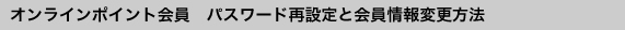 オンラインポイント会員　パスワード再設定と会員情報変更方法